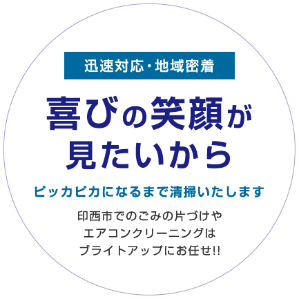 迅速対応・地域密着 喜びの笑顔が見たいから ピッカピカになるまで清掃いたします 印西市でのごみの片づけやエアコンクリーニングはブライトアップにお任せ!!